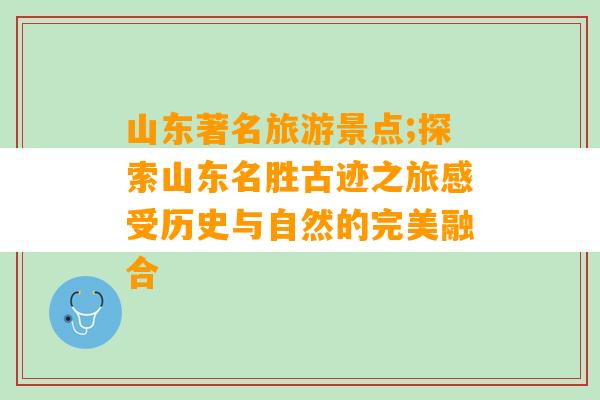 山东著名旅游景点;探索山东名胜古迹之旅感受历史与自然的完美融合