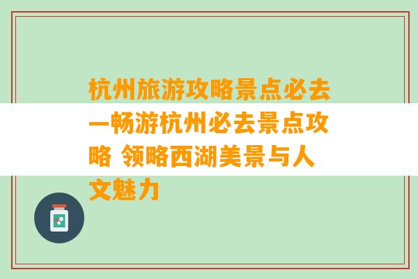 杭州旅游攻略景点必去—畅游杭州必去景点攻略 领略西湖美景与人文魅力