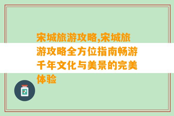 宋城旅游攻略,宋城旅游攻略全方位指南畅游千年文化与美景的完美体验