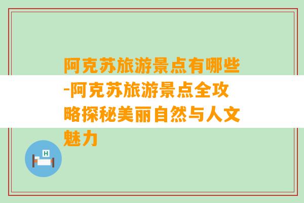 阿克苏旅游景点有哪些-阿克苏旅游景点全攻略探秘美丽自然与人文魅力