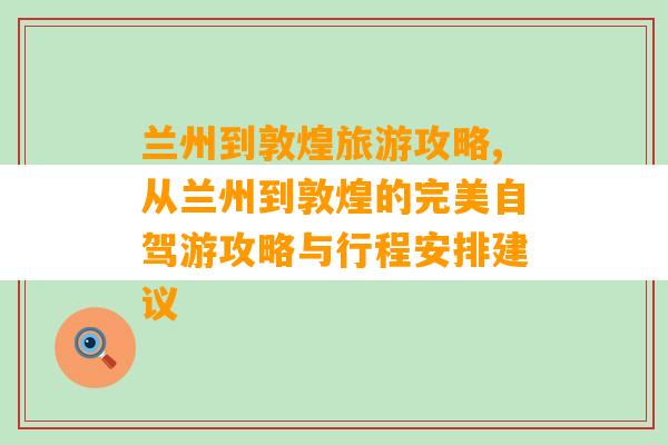 兰州到敦煌旅游攻略,从兰州到敦煌的完美自驾游攻略与行程安排建议