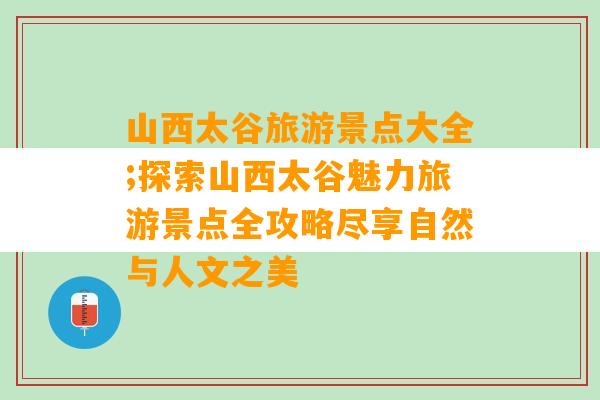 山西太谷旅游景点大全;探索山西太谷魅力旅游景点全攻略尽享自然与人文之美