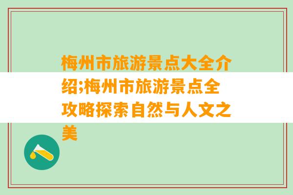 梅州市旅游景点大全介绍;梅州市旅游景点全攻略探索自然与人文之美