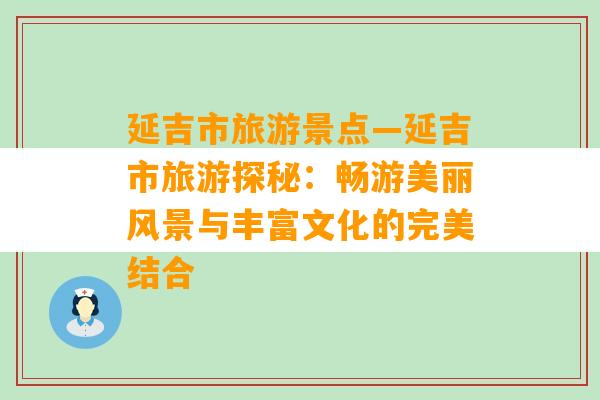 延吉市旅游景点—延吉市旅游探秘：畅游美丽风景与丰富文化的完美结合