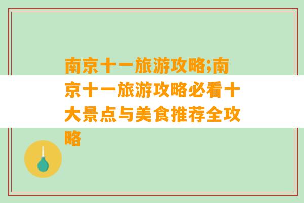 南京十一旅游攻略;南京十一旅游攻略必看十大景点与美食推荐全攻略