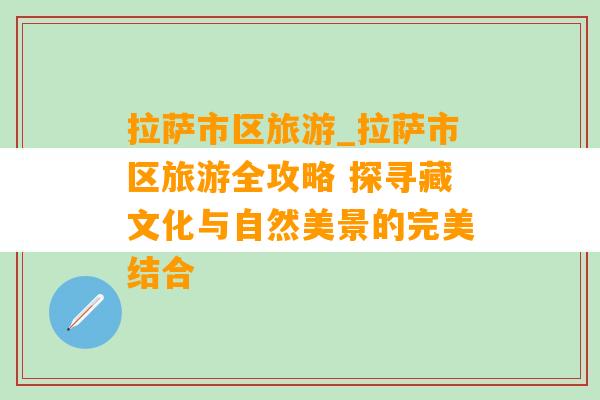 拉萨市区旅游_拉萨市区旅游全攻略 探寻藏文化与自然美景的完美结合