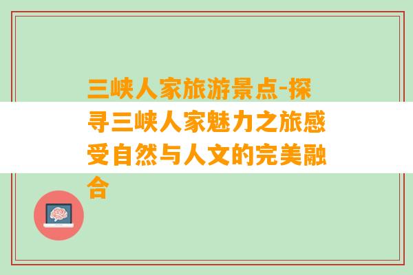 三峡人家旅游景点-探寻三峡人家魅力之旅感受自然与人文的完美融合