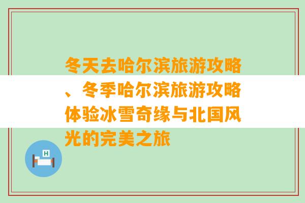 冬天去哈尔滨旅游攻略、冬季哈尔滨旅游攻略体验冰雪奇缘与北国风光的完美之旅