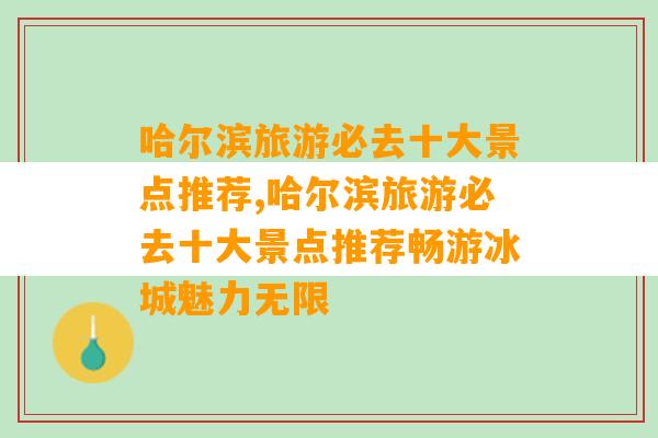 哈尔滨旅游必去十大景点推荐,哈尔滨旅游必去十大景点推荐畅游冰城魅力无限