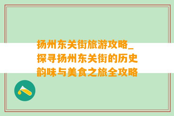 扬州东关街旅游攻略_探寻扬州东关街的历史韵味与美食之旅全攻略