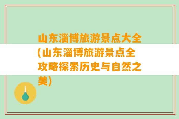 山东淄博旅游景点大全(山东淄博旅游景点全攻略探索历史与自然之美)