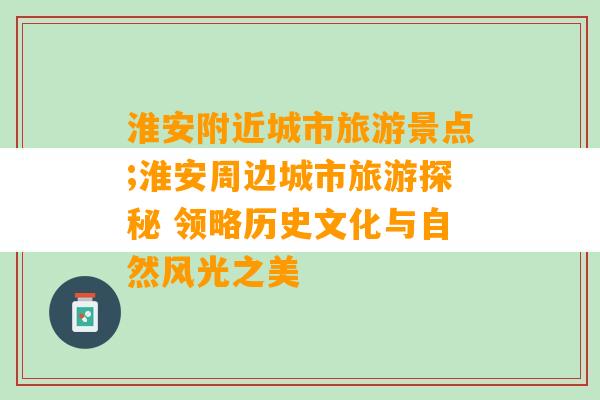 淮安附近城市旅游景点;淮安周边城市旅游探秘 领略历史文化与自然风光之美