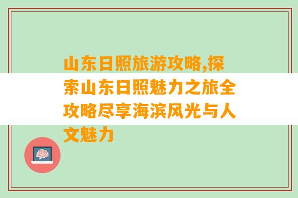 山东日照旅游攻略,探索山东日照魅力之旅全攻略尽享海滨风光与人文魅力