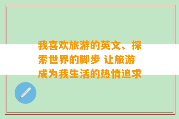 我喜欢旅游的英文、探索世界的脚步 让旅游成为我生活的热情追求