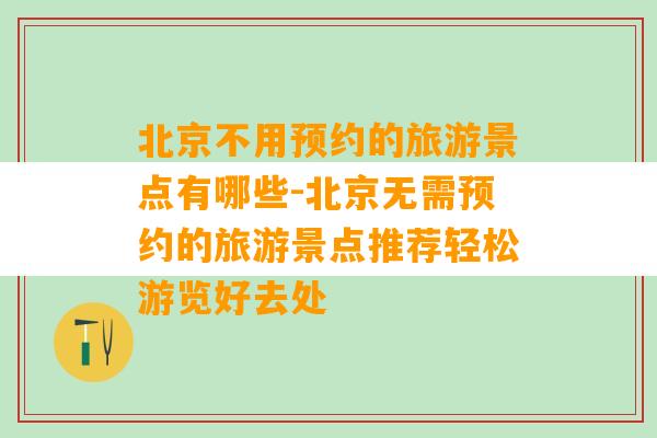 北京不用预约的旅游景点有哪些-北京无需预约的旅游景点推荐轻松游览好去处