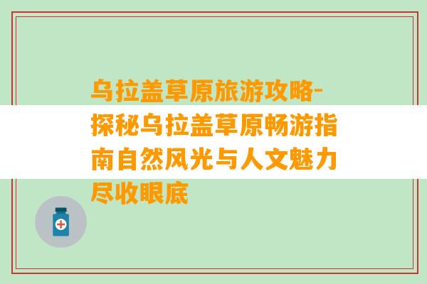 乌拉盖草原旅游攻略-探秘乌拉盖草原畅游指南自然风光与人文魅力尽收眼底