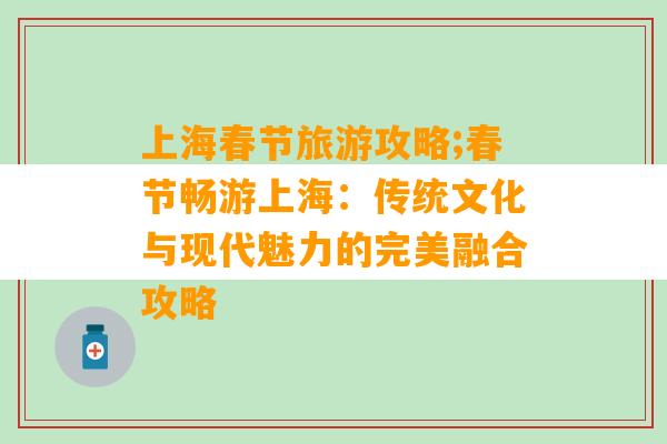 上海春节旅游攻略;春节畅游上海：传统文化与现代魅力的完美融合攻略