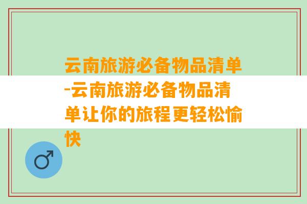 云南旅游必备物品清单-云南旅游必备物品清单让你的旅程更轻松愉快