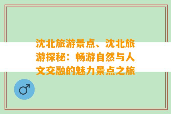 沈北旅游景点、沈北旅游探秘：畅游自然与人文交融的魅力景点之旅