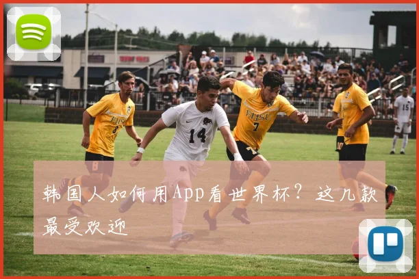 韩国人如何用App看世界杯？这几款最受欢迎