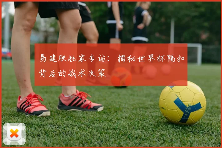 易建联独家专访：揭秘世界杯隔扣背后的战术决策