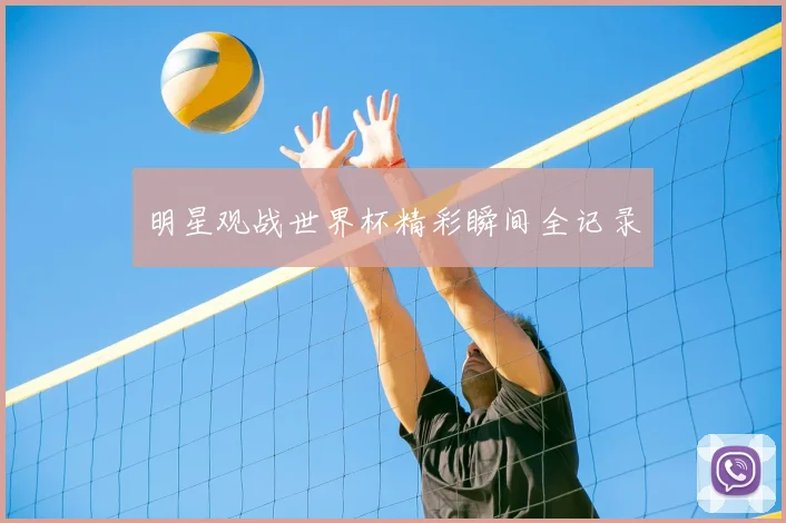 明星观战世界杯精彩瞬间全记录