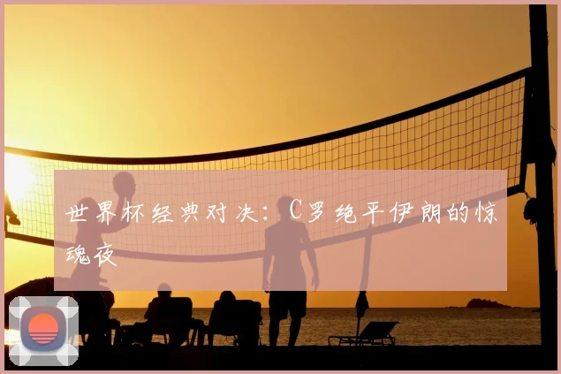 世界杯经典对决:C罗绝平伊朗的惊魂夜