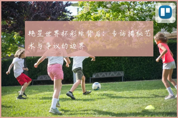 艳星世界杯彩绘背后：专访揭秘艺术与争议的边界