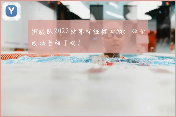 挪威队2022世界杯征程回顾:他们成功晋级了吗?