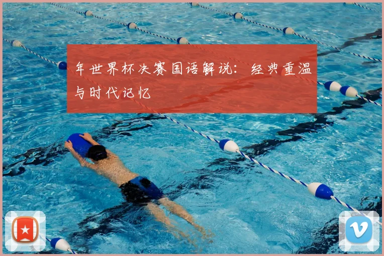 年世界杯决赛国语解说：经典重温与时代记忆