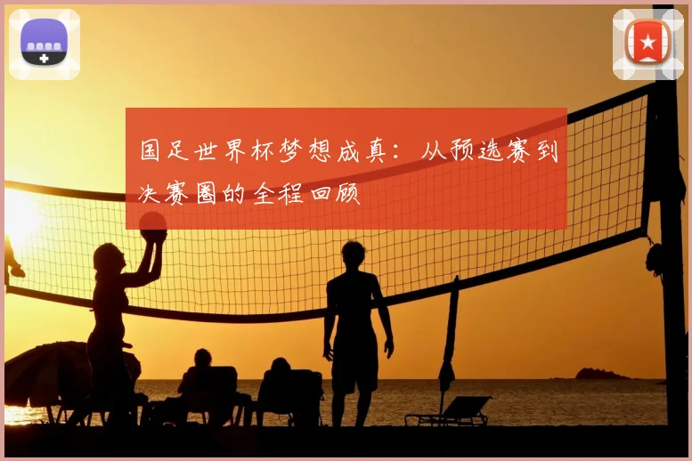 国足世界杯梦想成真：从预选赛到决赛圈的全程回顾
