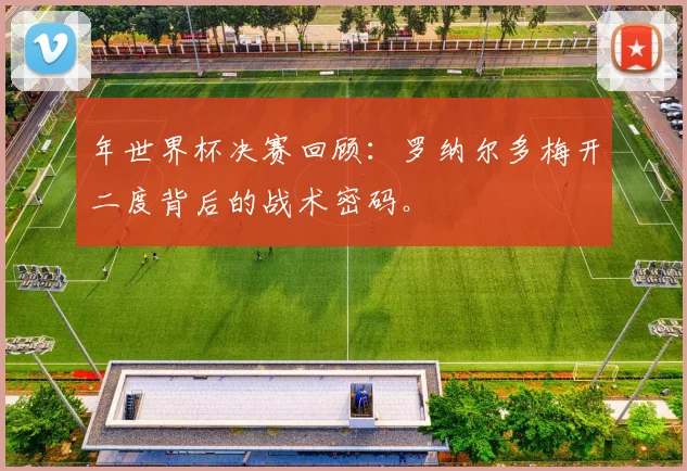 年世界杯决赛回顾：罗纳尔多梅开二度背后的战术密码。