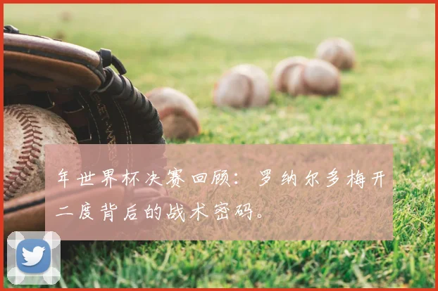 年世界杯决赛回顾：罗纳尔多梅开二度背后的战术密码。