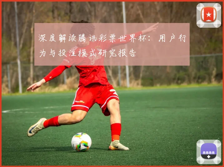 深度解读腾讯彩票世界杯：用户行为与投注模式研究报告