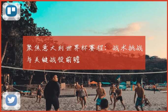 聚焦意大利世界杯赛程：战术挑战与关键战役前瞻