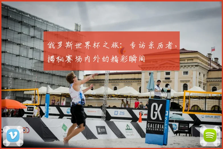 俄罗斯世界杯之旅：专访亲历者，揭秘赛场内外的精彩瞬间