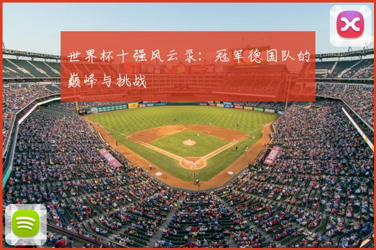 世界杯十强风云录:冠军德国队的巅峰与挑战