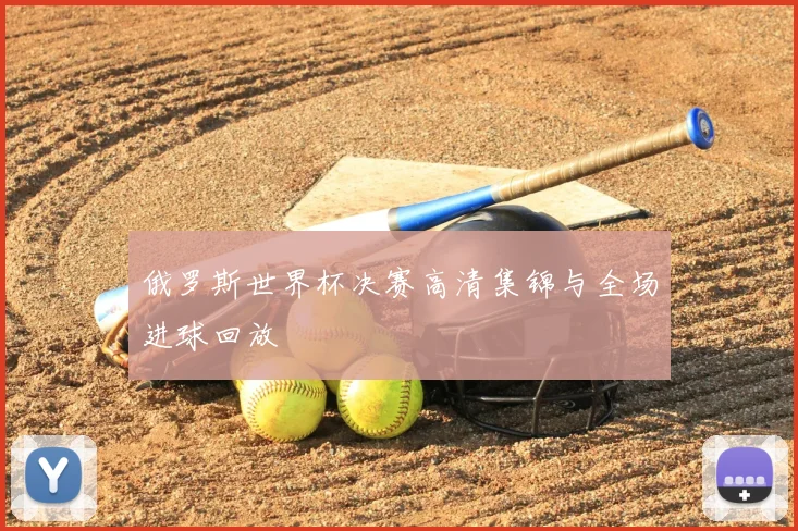 俄罗斯世界杯决赛高清集锦与全场进球回放