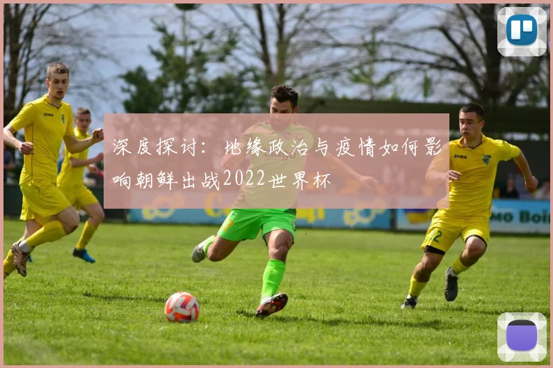 深度探讨：地缘政治与疫情如何影响朝鲜出战2022世界杯