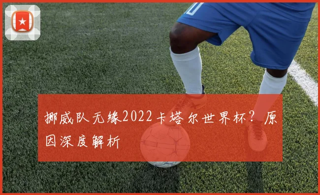 挪威队无缘2022卡塔尔世界杯？原因深度解析