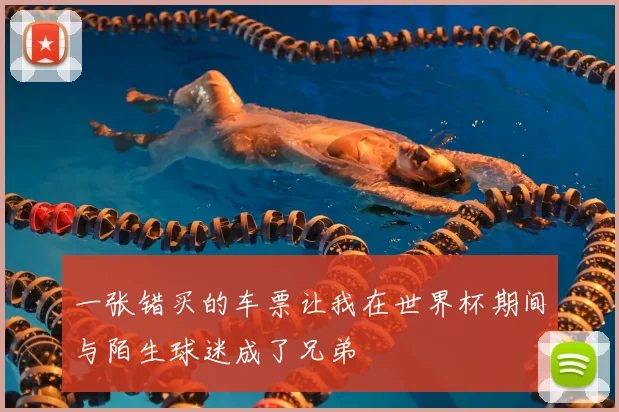 一张错买的车票让我在世界杯期间与陌生球迷成了兄弟