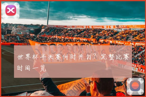 世界杯半决赛何时开打?完整比赛时间一览