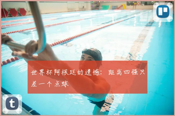 世界杯阿根廷的遗憾：距离四强只差一个点球
