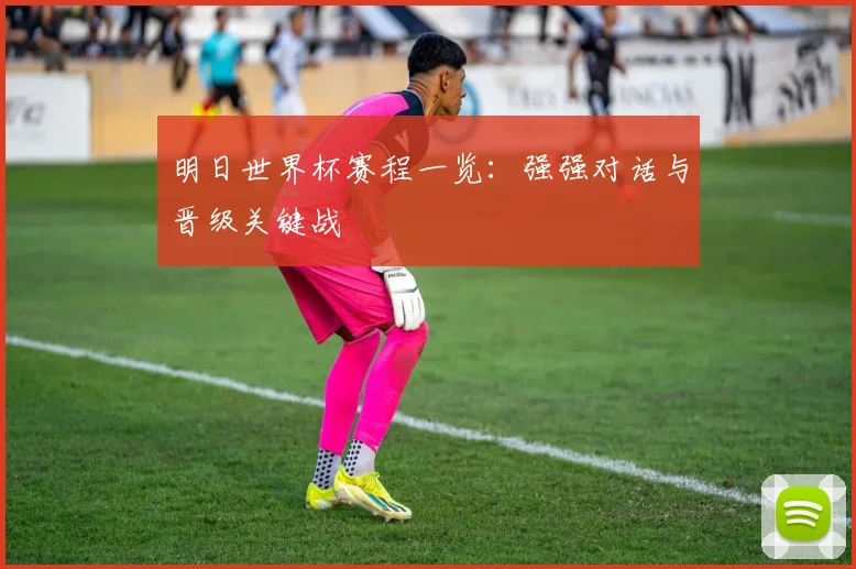 明日世界杯赛程一览：强强对话与晋级关键战
