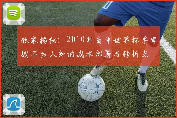 独家揭秘:2010年南非世界杯季军战不为人知的战术部署与转折点