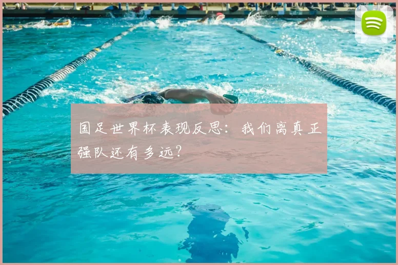 国足世界杯表现反思：我们离真正强队还有多远？
