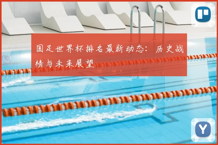 国足世界杯排名最新动态：历史战绩与未来展望