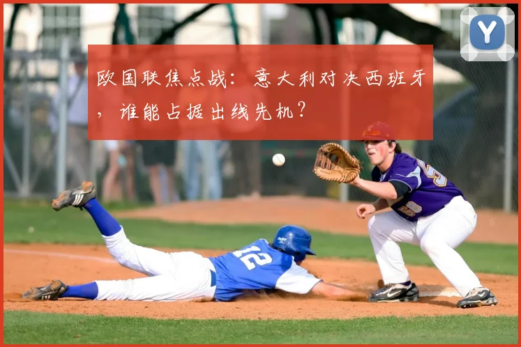 欧国联焦点战：意大利对决西班牙，谁能占据出线先机？