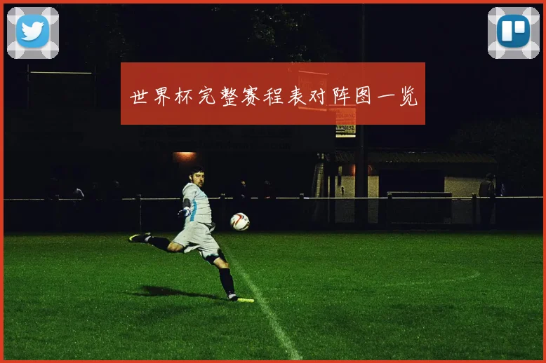 世界杯完整赛程表对阵图一览