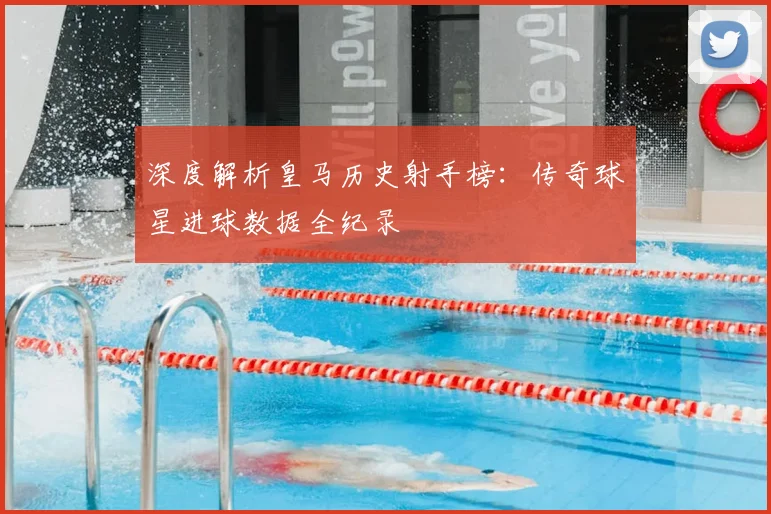 深度解析皇马历史射手榜：传奇球星进球数据全纪录